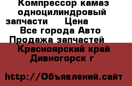 Компрессор камаз одноцилиндровый (запчасти)  › Цена ­ 2 000 - Все города Авто » Продажа запчастей   . Красноярский край,Дивногорск г.